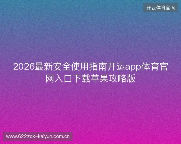 2026最新安全使用指南开运app体育官网入口下载苹果攻略版