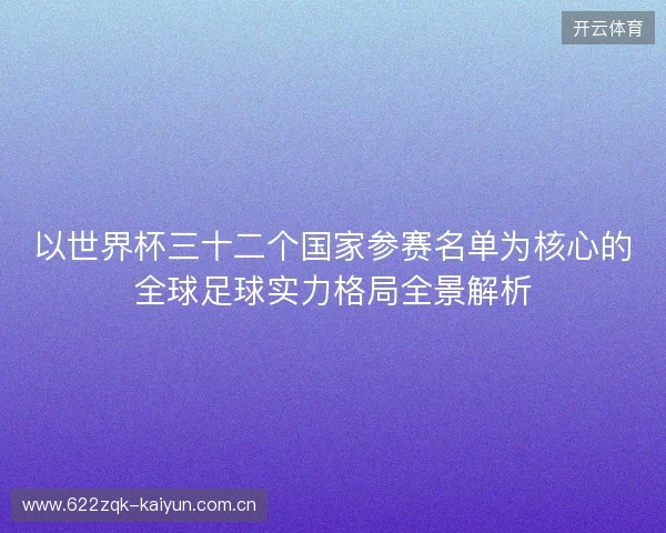 以世界杯三十二个国家参赛名单为核心的全球足球实力格局全景解析 以世界杯三十二个国家参赛名单为核心的全球足球实力格局全景解析