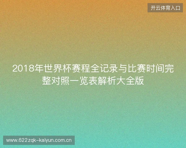 2018年世界杯赛程全记录与比赛时间完整对照一览表解析大全版