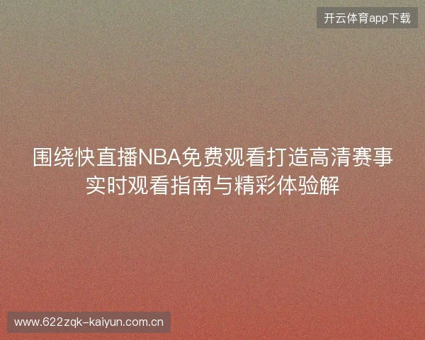 围绕快直播NBA免费观看打造高清赛事实时观看指南与精彩体验解