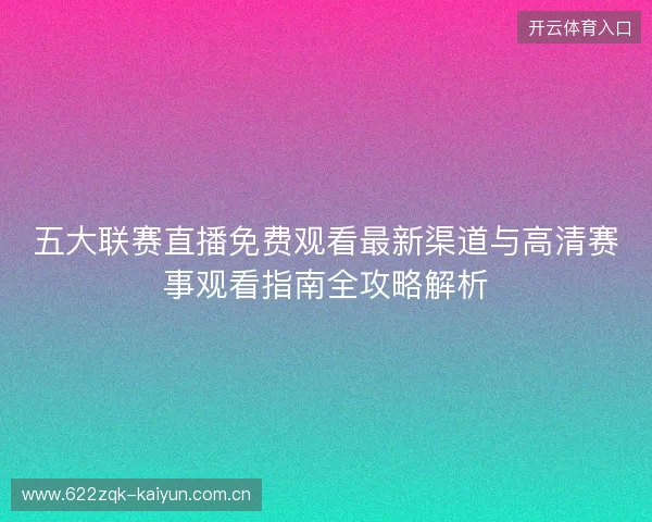 五大联赛直播免费观看最新渠道与高清赛事观看指南全攻略解析