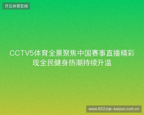 CCTV5体育全景聚焦中国赛事直播精彩现全民健身热潮持续升温