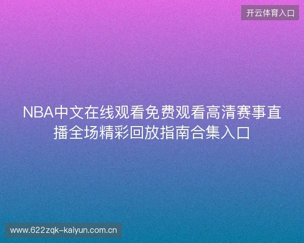 NBA中文在线观看免费观看高清赛事直播全场精彩回放指南合集入口