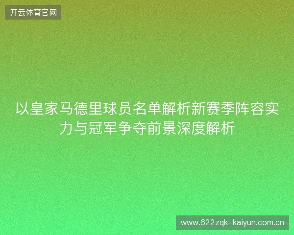 以皇家马德里球员名单解析新赛季阵容实力与冠军争夺前景深度解析