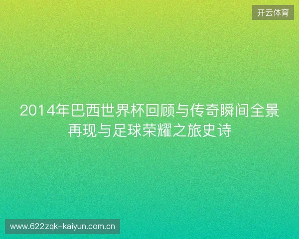 2014年巴西世界杯回顾与传奇瞬间全景再现与足球荣耀之旅史诗