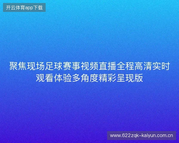 聚焦现场足球赛事视频直播全程高清实时观看体验多角度精彩呈现版