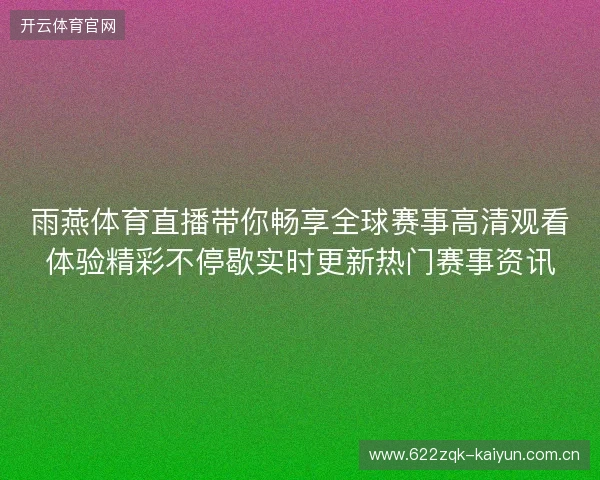 雨燕体育直播带你畅享全球赛事高清观看体验精彩不停歇实时更新热门赛事资讯 雨燕体育直播带你畅享全球赛事高清观看体验精彩不停歇实时更新热门赛事资讯