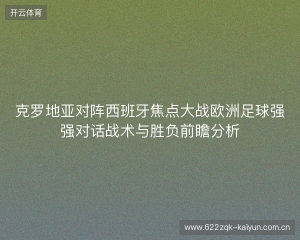 克罗地亚对阵西班牙焦点大战欧洲足球强强对话战术与胜负前瞻分析