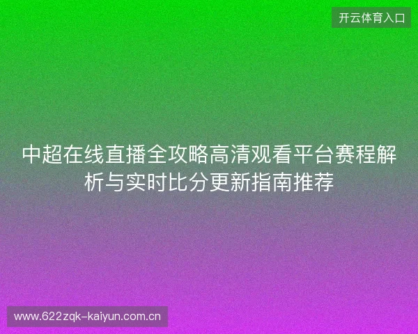 中超在线直播全攻略高清观看平台赛程解析与实时比分更新指南推荐 中超在线直播全攻略高清观看平台赛程解析与实时比分更新指南推荐