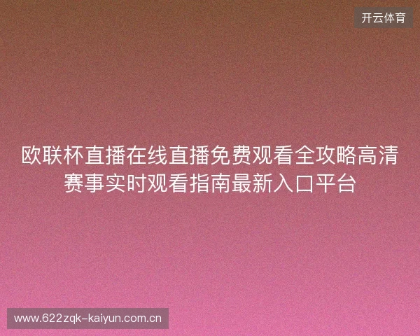 欧联杯直播在线直播免费观看全攻略高清赛事实时观看指南最新入口平台 欧联杯直播在线直播免费观看全攻略高清赛事实时观看指南最新入口平台