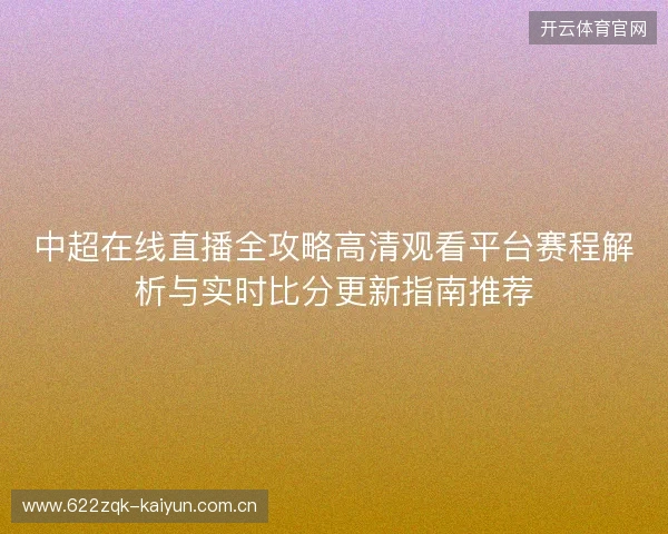 中超在线直播全攻略高清观看平台赛程解析与实时比分更新指南推荐