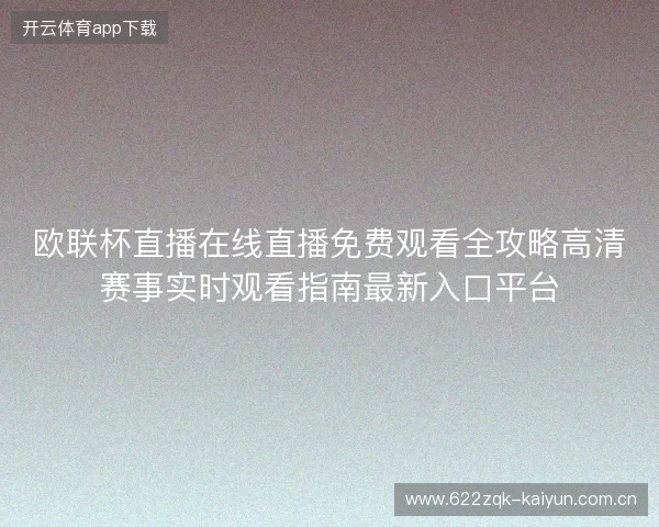 欧联杯直播在线直播免费观看全攻略高清赛事实时观看指南最新入口平台 欧联杯直播在线直播免费观看全攻略高清赛事实时观看指南最新入口平台