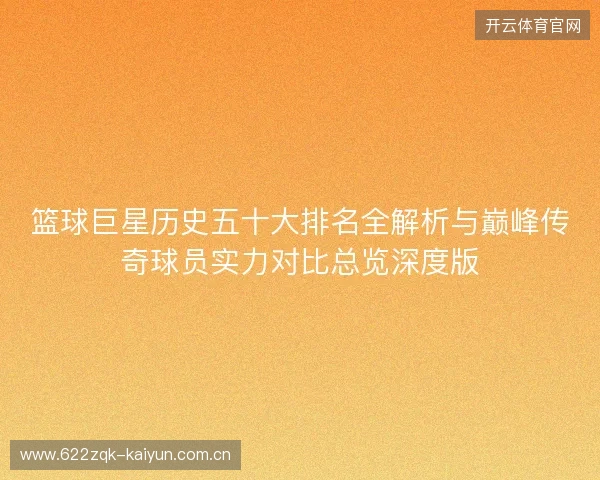 篮球巨星历史五十大排名全解析与巅峰传奇球员实力对比总览深度版 篮球巨星历史五十大排名全解析与巅峰传奇球员实力对比总览深度版