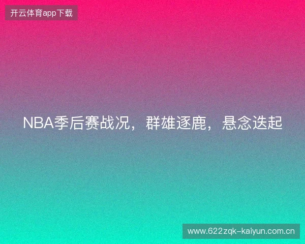 NBA季后赛战况，群雄逐鹿，悬念迭起