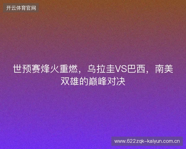 世预赛烽火重燃，乌拉圭VS巴西，南美双雄的巅峰对决