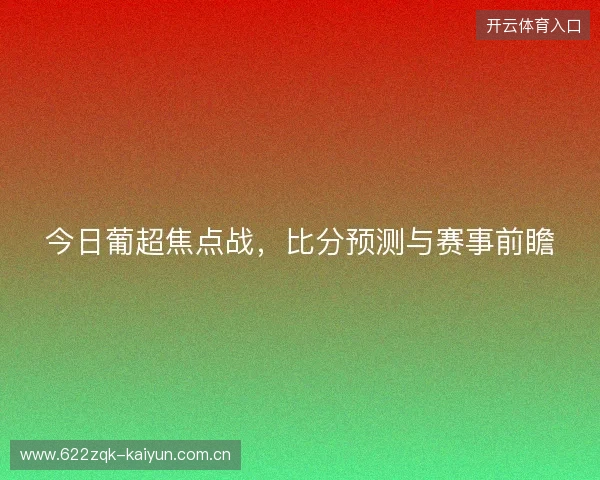 今日葡超焦点战，比分预测与赛事前瞻