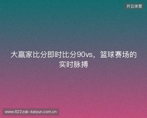大赢家比分即时比分90vs，篮球赛场的实时脉搏